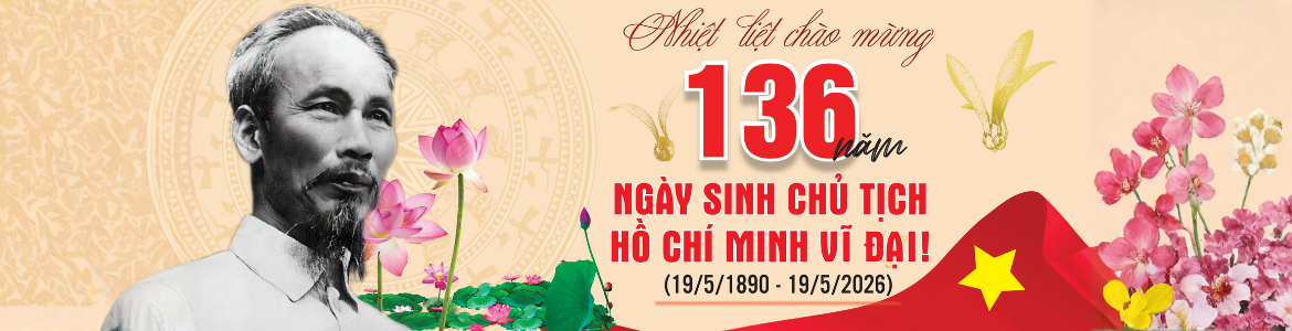 NHIỆT LIỆT CHÀO MỪNG KỶ NIỆM 136 NGÀY SINH CHỦ TỊCH HỒ CHÍ MIH (19/5/1890 - 19/5/2026)